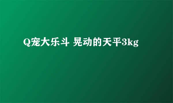 Q宠大乐斗 晃动的天平3kg