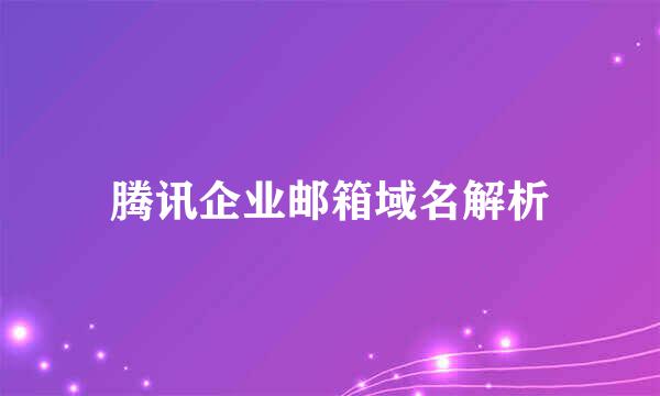 腾讯企业邮箱域名解析