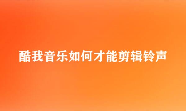 酷我音乐如何才能剪辑铃声