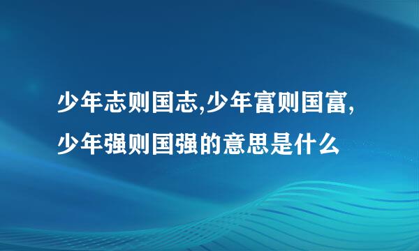 少年志则国志,少年富则国富,少年强则国强的意思是什么