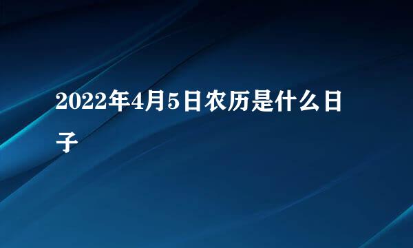 2022年4月5日农历是什么日子