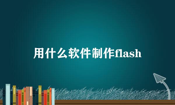 用什么软件制作flash