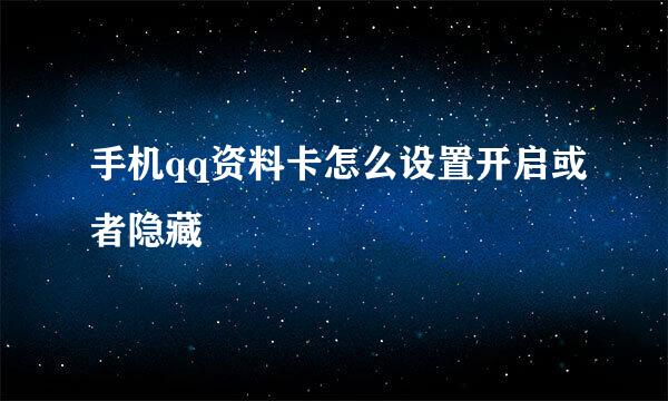 手机qq资料卡怎么设置开启或者隐藏