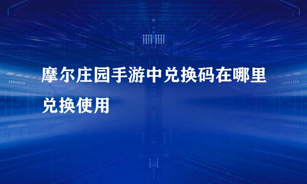 摩尔庄园手游中兑换码在哪里兑换使用