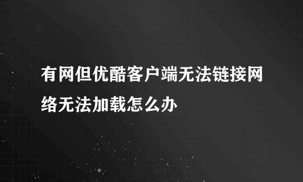 有网但优酷客户端无法链接网络无法加载怎么办