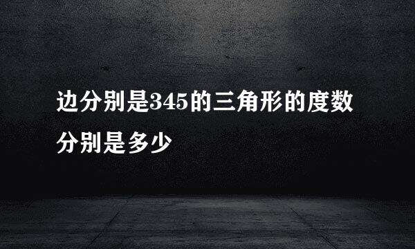 边分别是345的三角形的度数分别是多少