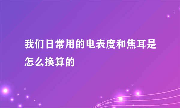 我们日常用的电表度和焦耳是怎么换算的