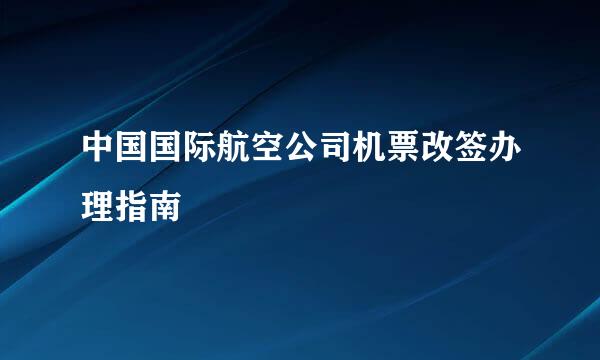 中国国际航空公司机票改签办理指南