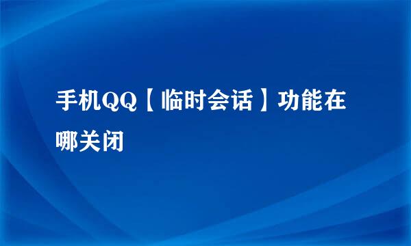 手机QQ【临时会话】功能在哪关闭