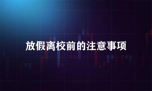 放假离校前的注意事项