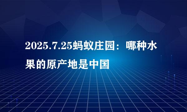2025.7.25蚂蚁庄园：哪种水果的原产地是中国