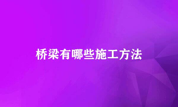 桥梁有哪些施工方法