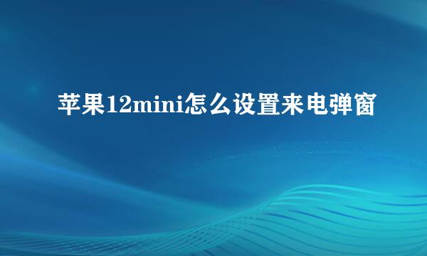 苹果12mini怎么设置来电弹窗