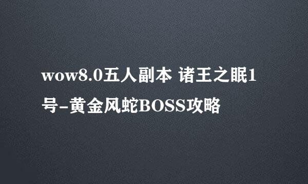 wow8.0五人副本 诸王之眠1号-黄金风蛇BOSS攻略