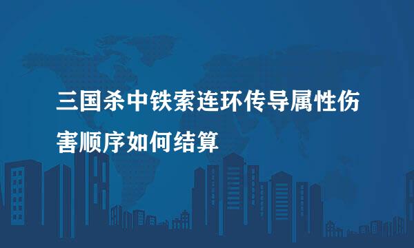 三国杀中铁索连环传导属性伤害顺序如何结算