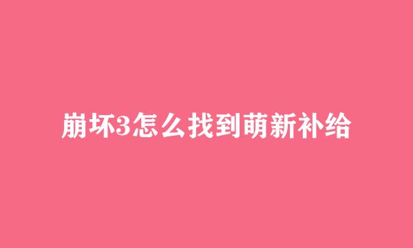 崩坏3怎么找到萌新补给