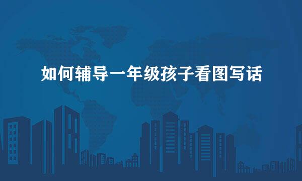 如何辅导一年级孩子看图写话