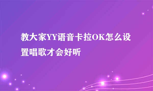 教大家YY语音卡拉OK怎么设置唱歌才会好听