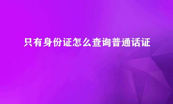 只有身份证怎么查询普通话证