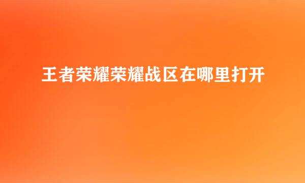 王者荣耀荣耀战区在哪里打开