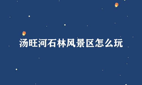 汤旺河石林风景区怎么玩