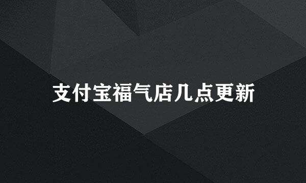 支付宝福气店几点更新