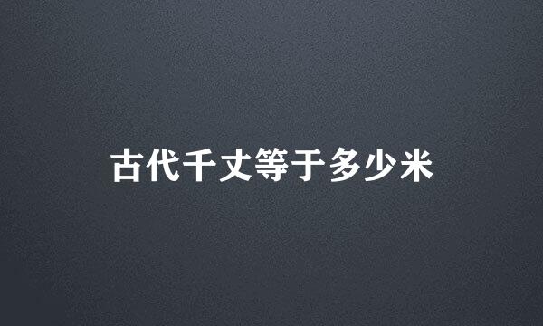 古代千丈等于多少米