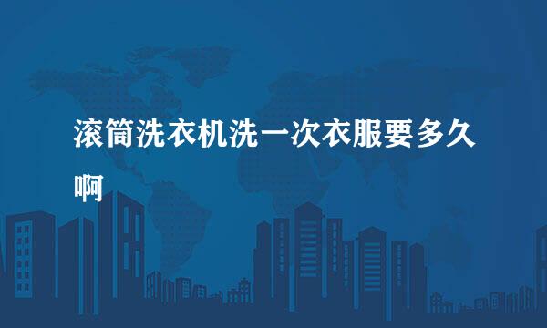 滚筒洗衣机洗一次衣服要多久啊