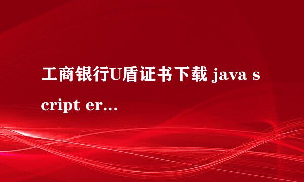 工商银行U盾证书下载 java script error解决