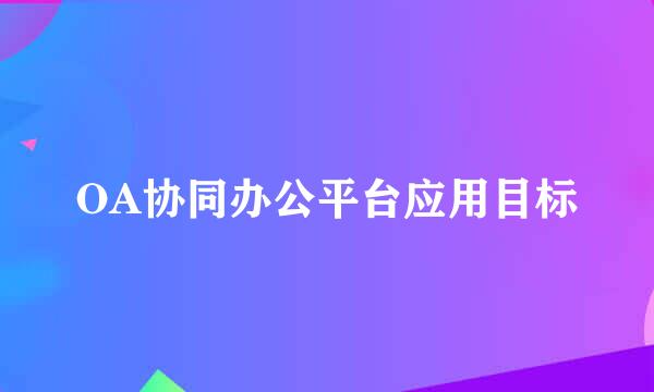 OA协同办公平台应用目标