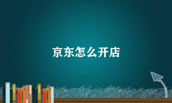 京东怎么开店
