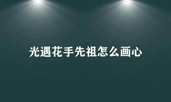 光遇花手先祖怎么画心