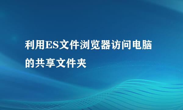 利用ES文件浏览器访问电脑的共享文件夹