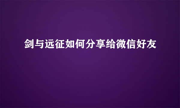 剑与远征如何分享给微信好友