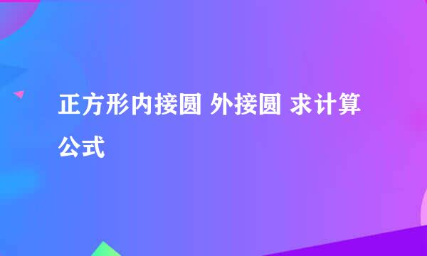 正方形内接圆 外接圆 求计算公式