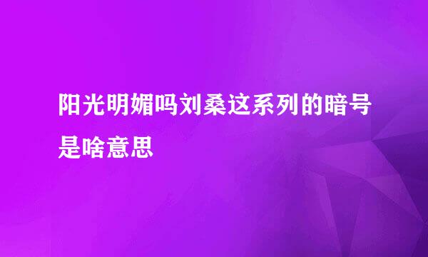 阳光明媚吗刘桑这系列的暗号是啥意思