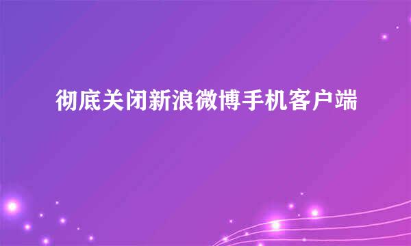 彻底关闭新浪微博手机客户端