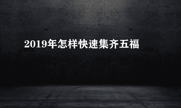 2019年怎样快速集齐五福
