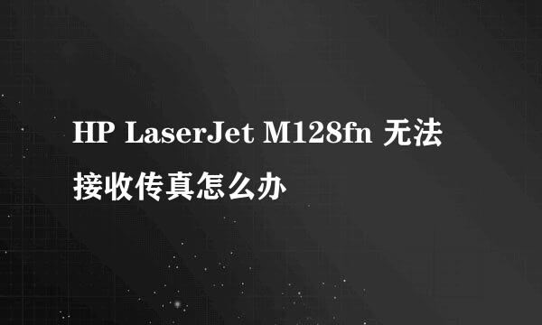 HP LaserJet M128fn 无法接收传真怎么办