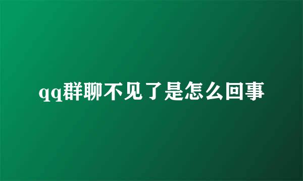 qq群聊不见了是怎么回事