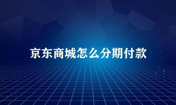 京东商城怎么分期付款