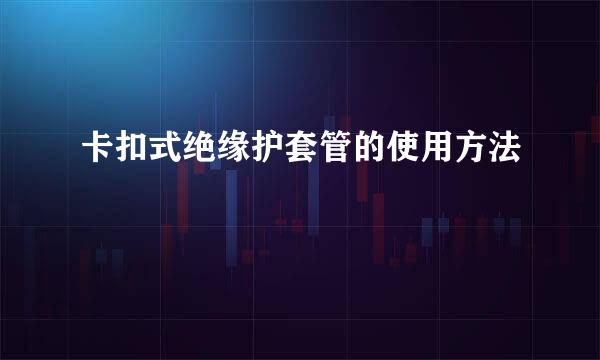卡扣式绝缘护套管的使用方法