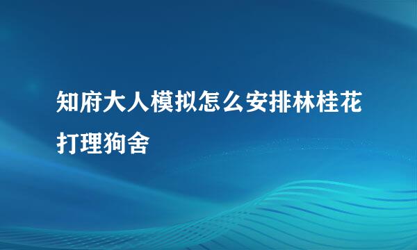 知府大人模拟怎么安排林桂花打理狗舍