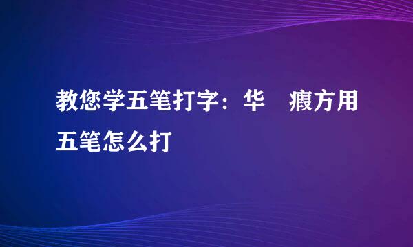 教您学五笔打字：华旉瘕方用五笔怎么打