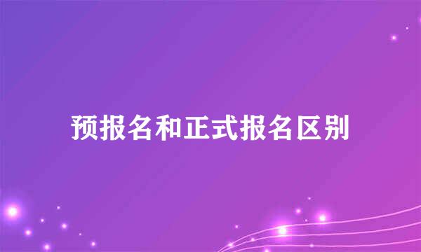 预报名和正式报名区别