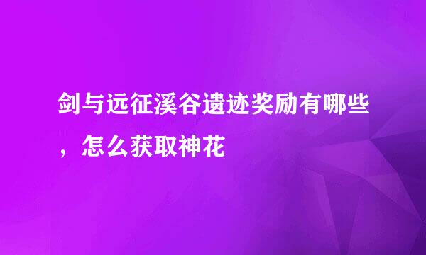 剑与远征溪谷遗迹奖励有哪些，怎么获取神花