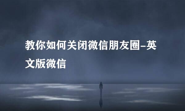 教你如何关闭微信朋友圈-英文版微信