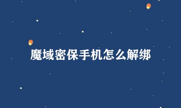 魔域密保手机怎么解绑