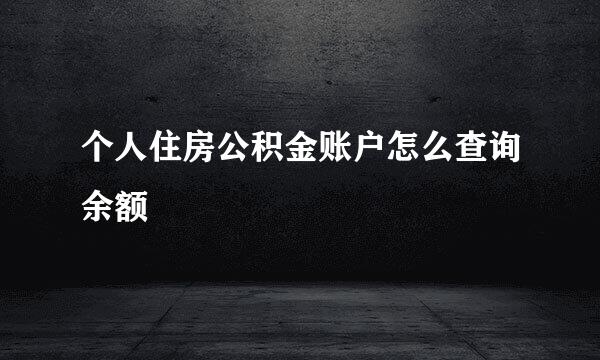 个人住房公积金账户怎么查询余额