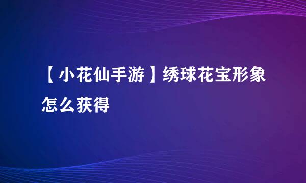 【小花仙手游】绣球花宝形象怎么获得